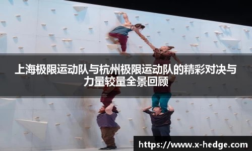 上海极限运动队与杭州极限运动队的精彩对决与力量较量全景回顾