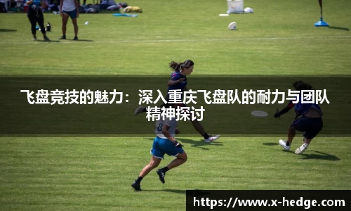 飞盘竞技的魅力：深入重庆飞盘队的耐力与团队精神探讨